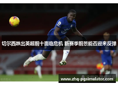 切尔西跌出英超前十面临危机 新赛季前景能否迎来反弹