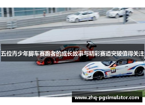 五位青少年脚车赛跑者的成长故事与精彩赛道突破值得关注
