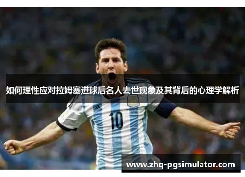 如何理性应对拉姆塞进球后名人去世现象及其背后的心理学解析