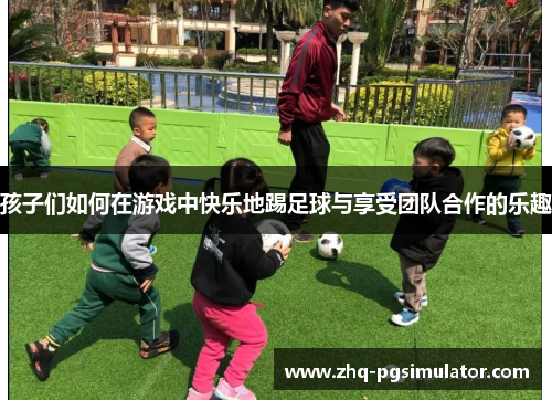 孩子们如何在游戏中快乐地踢足球与享受团队合作的乐趣