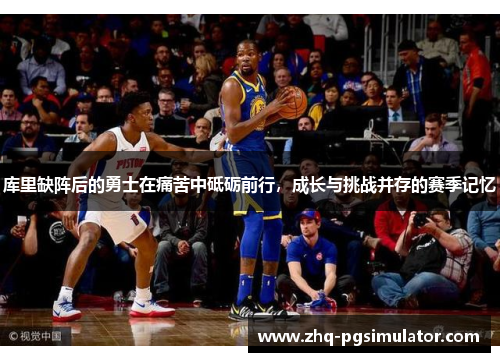 库里缺阵后的勇士在痛苦中砥砺前行，成长与挑战并存的赛季记忆