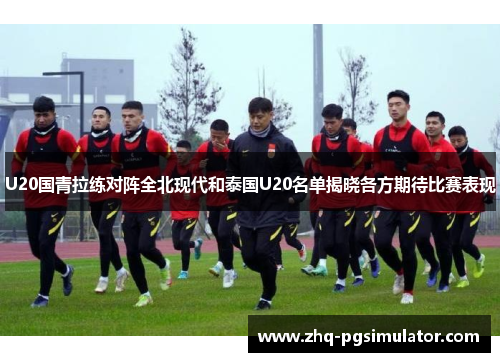 U20国青拉练对阵全北现代和泰国U20名单揭晓各方期待比赛表现