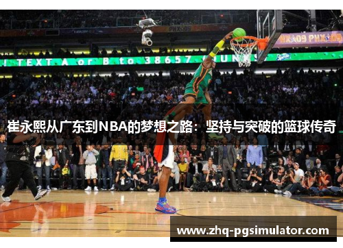 崔永熙从广东到NBA的梦想之路：坚持与突破的篮球传奇