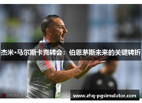 杰米·马尔斯卡克转会：伯恩茅斯未来的关键转折