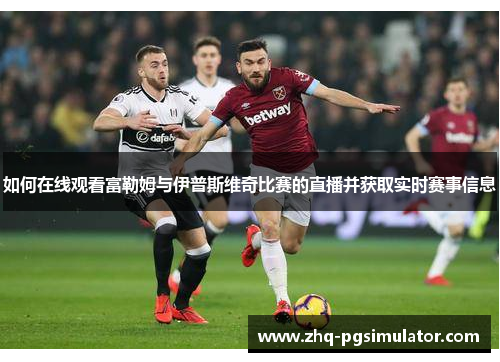 如何在线观看富勒姆与伊普斯维奇比赛的直播并获取实时赛事信息