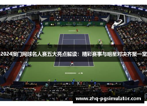 2024澳门网球名人赛五大亮点解读：精彩赛事与明星对决齐聚一堂