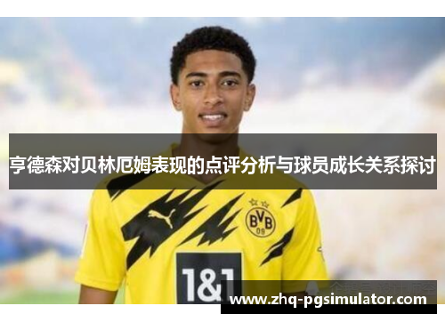 亨德森对贝林厄姆表现的点评分析与球员成长关系探讨