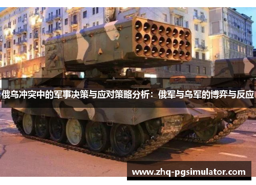 俄乌冲突中的军事决策与应对策略分析：俄军与乌军的博弈与反应