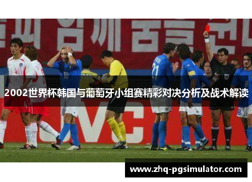 2002世界杯韩国与葡萄牙小组赛精彩对决分析及战术解读