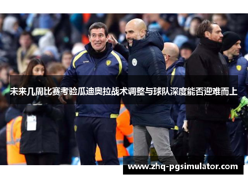 未来几周比赛考验瓜迪奥拉战术调整与球队深度能否迎难而上