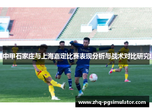 中甲石家庄与上海嘉定比赛表现分析与战术对比研究