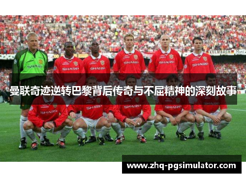曼联奇迹逆转巴黎背后传奇与不屈精神的深刻故事