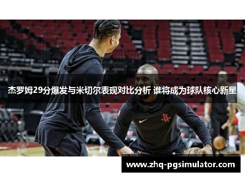 杰罗姆29分爆发与米切尔表现对比分析 谁将成为球队核心新星