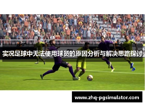 实况足球中无法使用球员的原因分析与解决思路探讨