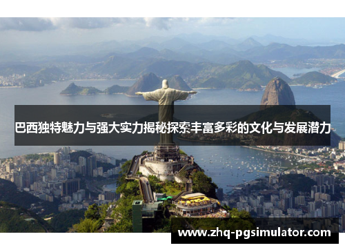 巴西独特魅力与强大实力揭秘探索丰富多彩的文化与发展潜力