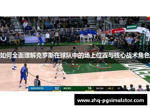 如何全面理解克罗斯在球队中的场上位置与核心战术角色