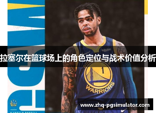 拉塞尔在篮球场上的角色定位与战术价值分析 拉塞尔在篮球场上的角色定位与战术价值分析