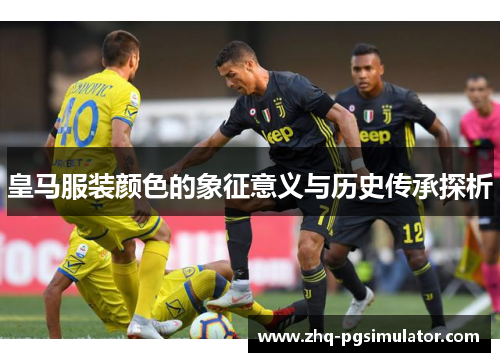 皇马服装颜色的象征意义与历史传承探析