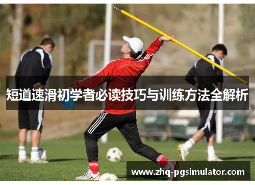 短道速滑初学者必读技巧与训练方法全解析