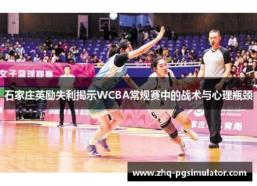 石家庄英励失利揭示WCBA常规赛中的战术与心理瓶颈