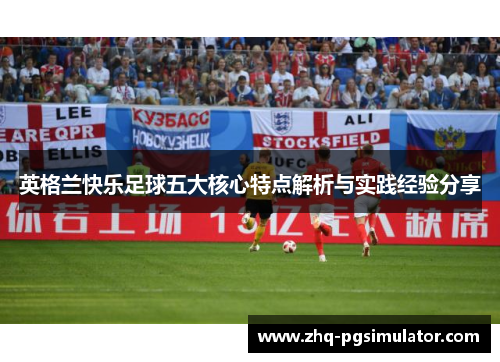 英格兰快乐足球五大核心特点解析与实践经验分享