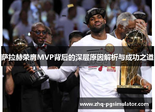 萨拉赫荣膺MVP背后的深层原因解析与成功之道 萨拉赫荣膺MVP背后的深层原因解析与成功之道