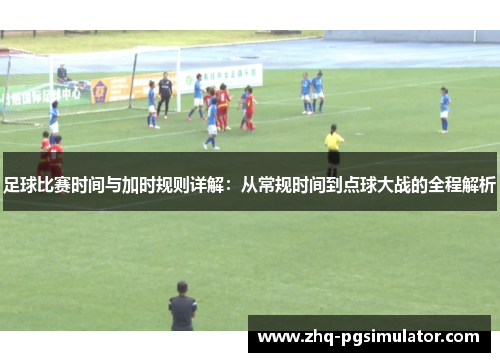 足球比赛时间与加时规则详解:从常规时间到点球大战的全程解析 足球比赛时间与加时规则详解:从常规时间到点球大战的全程解析