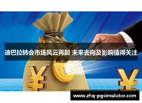 迪巴拉转会市场风云再起 未来去向及影响值得关注