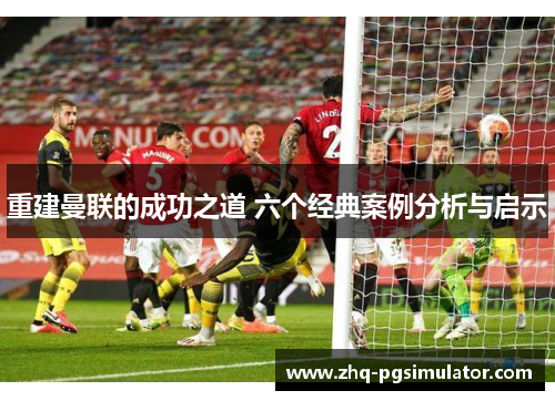重建曼联的成功之道 六个经典案例分析与启示