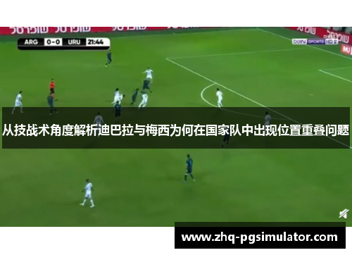 从技战术角度解析迪巴拉与梅西为何在国家队中出现位置重叠问题