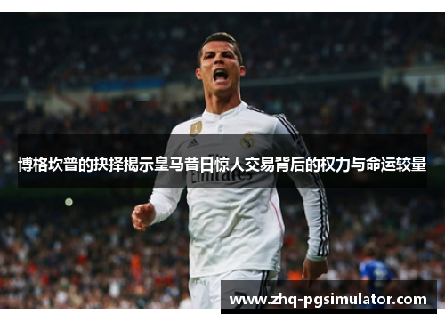 博格坎普的抉择揭示皇马昔日惊人交易背后的权力与命运较量 博格坎普的抉择揭示皇马昔日惊人交易背后的权力与命运较量