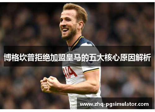 博格坎普拒绝加盟皇马的五大核心原因解析 博格坎普拒绝加盟皇马的五大核心原因解析