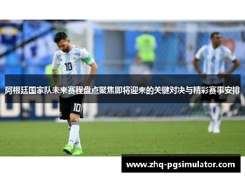 阿根廷国家队未来赛程盘点聚焦即将迎来的关键对决与精彩赛事安排 阿根廷国家队未来赛程盘点聚焦即将迎来的关键对决与精彩赛事安排
