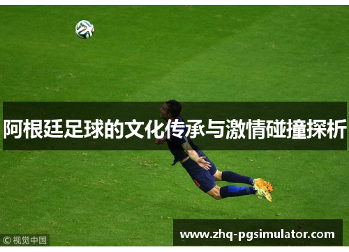 阿根廷足球的文化传承与激情碰撞探析