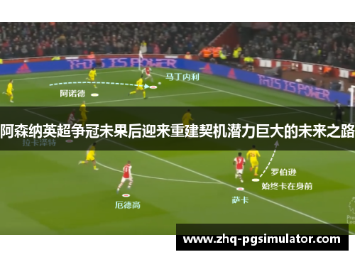 阿森纳英超争冠未果后迎来重建契机潜力巨大的未来之路