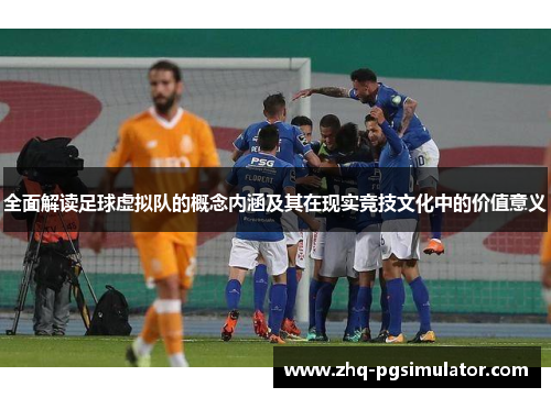全面解读足球虚拟队的概念内涵及其在现实竞技文化中的价值意义 全面解读足球虚拟队的概念内涵及其在现实竞技文化中的价值意义