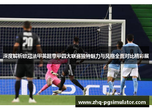 深度解析欧冠法甲英超意甲四大联赛独特魅力与风格全面对比精彩展 深度解析欧冠法甲英超意甲四大联赛独特魅力与风格全面对比精彩展