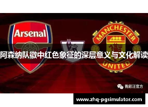 阿森纳队徽中红色象征的深层意义与文化解读 阿森纳队徽中红色象征的深层意义与文化解读