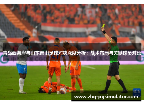 青岛西海岸与山东泰山足球对决深度分析:战术布局与关键球员对比 青岛西海岸与山东泰山足球对决深度分析:战术布局与关键球员对比