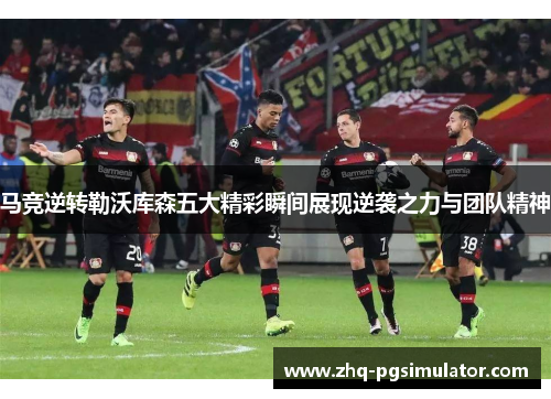 马竞逆转勒沃库森五大精彩瞬间展现逆袭之力与团队精神