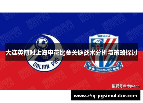 大连英博对上海申花比赛关键战术分析与策略探讨 大连英博对上海申花比赛关键战术分析与策略探讨