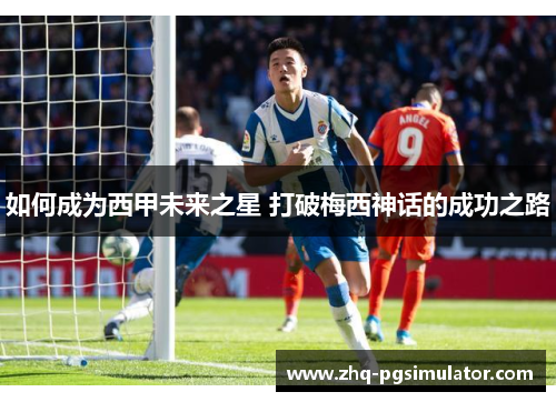 如何成为西甲未来之星 打破梅西神话的成功之路