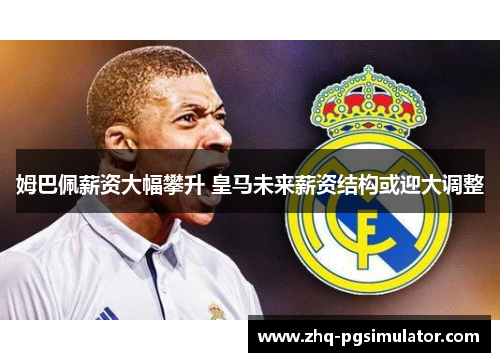 姆巴佩薪资大幅攀升 皇马未来薪资结构或迎大调整