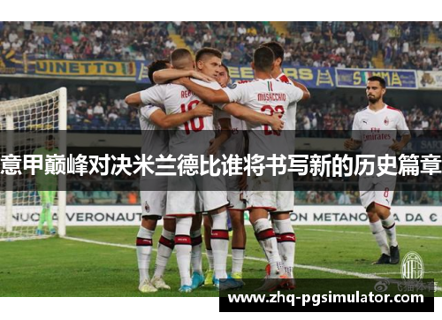 意甲巅峰对决米兰德比谁将书写新的历史篇章