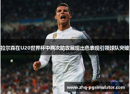 拉尔森在U20世界杯中两次助攻展现出色表现引领球队突破