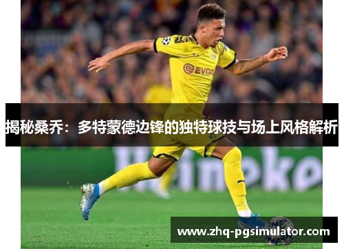 揭秘桑乔：多特蒙德边锋的独特球技与场上风格解析