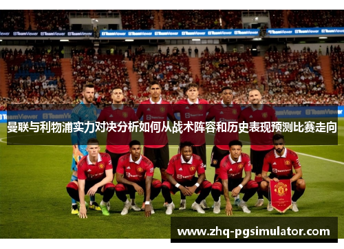 曼联与利物浦实力对决分析如何从战术阵容和历史表现预测比赛走向
