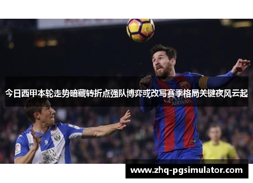 今日西甲本轮走势暗藏转折点强队博弈或改写赛季格局关键夜风云起