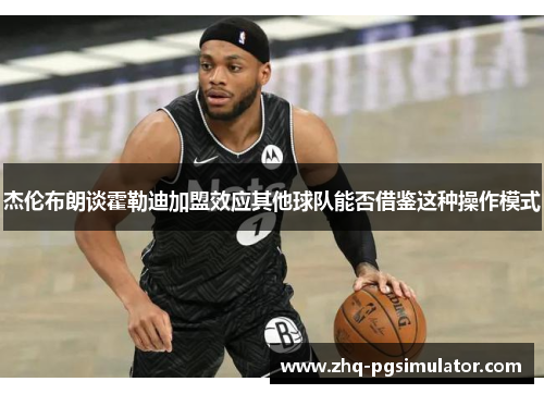 杰伦布朗谈霍勒迪加盟效应其他球队能否借鉴这种操作模式