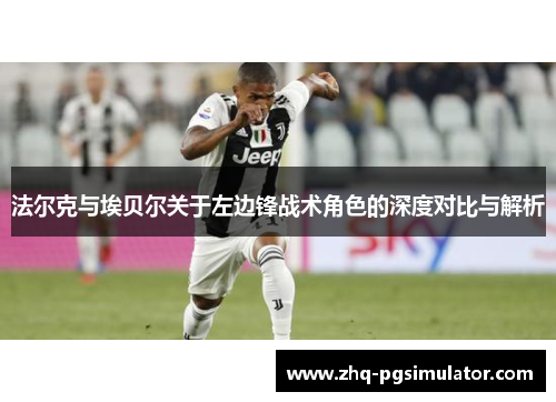 法尔克与埃贝尔关于左边锋战术角色的深度对比与解析